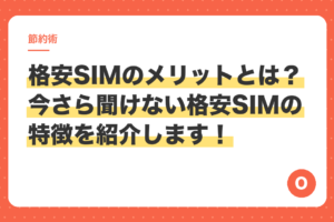 格安SIMのメリットとは？今さら聞けない格安SIMの特徴を紹介します！