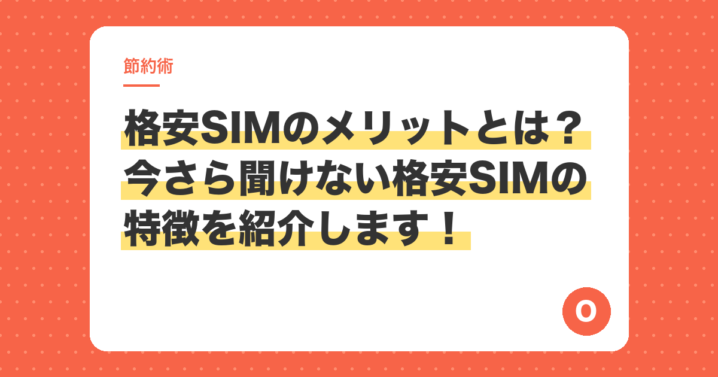 格安SIMのメリットとは？今さら聞けない格安SIMの特徴を紹介します！