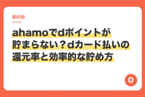 ahamoでdポイントが貯まらない？dカード払いの還元率と効率的な貯め方