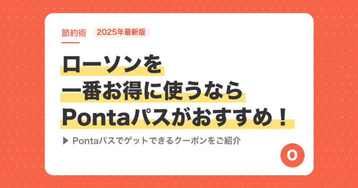 【2025年最新版】ローソンを一番お得に使うならPontaパスがおすすめ！Pontaパスでゲットできるクーポンをご紹介