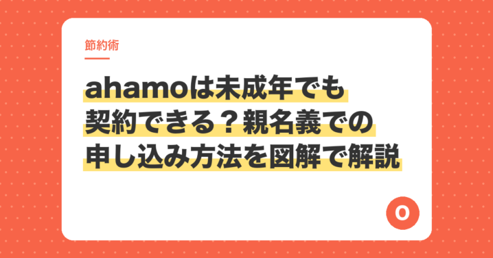 ahamoは未成年でも契約できる？親名義での申し込み方法を図解で解説