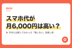 スマホ代が月6,000円は高い？平均と比較してわかった「損しない」見直し術