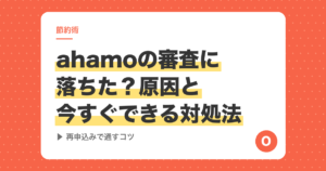 ahamoの審査に落ちた？原因と今すぐできる対処法【再申込みで通すコツ】