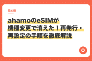 ahamoのeSIMが機種変更で消えた！再発行・再設定の手順を徹底解説