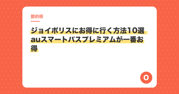 ジョイポリスにお得に行く方法10選 auスマートパスプレミアムが一番お得